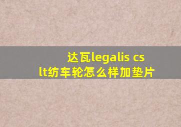 达瓦legalis cs lt纺车轮怎么样加垫片